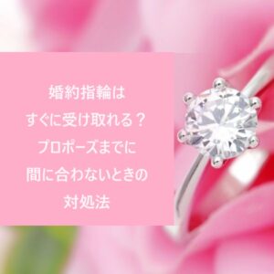 婚約指輪はすぐに受け取れる？プロポーズまでに間に合わないときの対処法