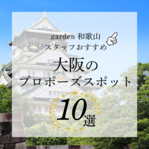 大阪でプロポーズするならここ！garden和歌山スタッフおすすめのプロポーズスポット10選