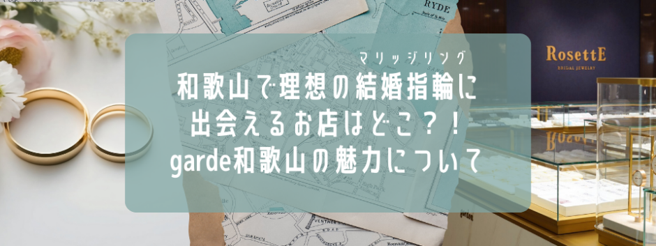 和歌山で理想の結婚指輪(マリッジリング)に出会えるお店はどこ？和歌山最大級のセレクトショップ、garden和歌山の魅力