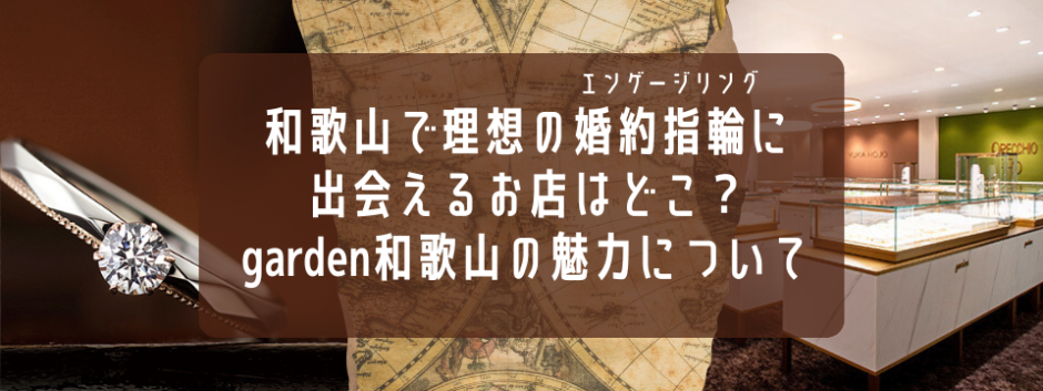 和歌山で理想の婚約指輪(エンゲージリング)に出会えるお店はどこ？和歌山最大級のセレクトショップ、garden和歌山の魅力