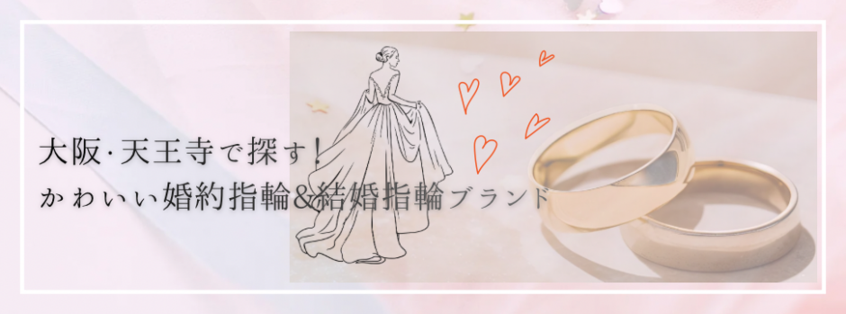 大阪・天王寺でかわいい婚約指輪(エンゲージリング)＆結婚指輪(マリッジリング)を選ぶならおすすめなブランドをご紹介！