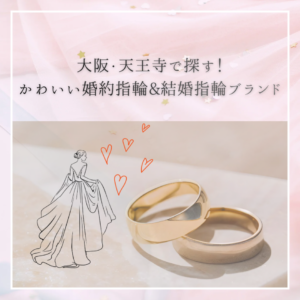 大阪・天王寺でかわいい婚約指輪(エンゲージリング)＆結婚指輪(マリッジリング)を選ぶならおすすめなブランドをご紹介！